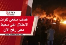 قصف مدفعي لقوات الاحتلال على محيط معبر رفح الآن