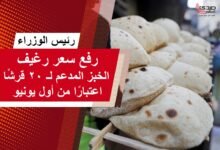 رئيس الوزراء: رفع سعر رغيف الخبز المدعم إلى 20 قرشًا اعتبارًا من يونيو