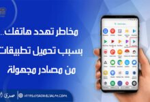 مخاطر تهدد هاتفك.. بسبب تحميل تطبيقات من مصادر مجهولة