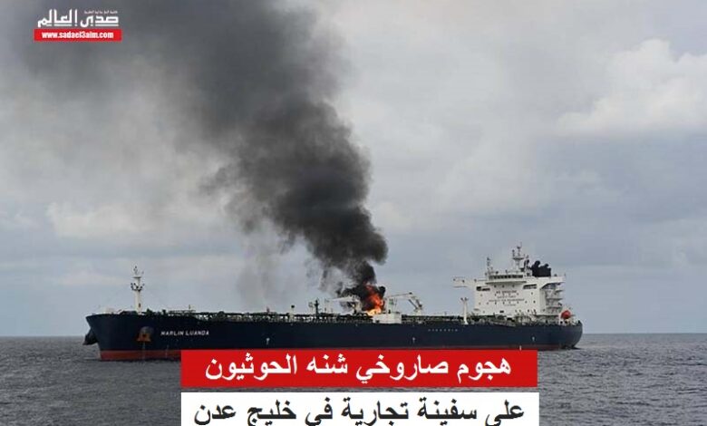 هجوم صاروخي شنه الحوثيون على سفينة تجارية في خليج عدن