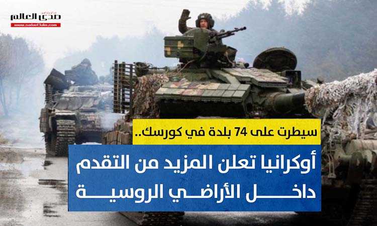 أوكرانيا تعلن عن تحقيق مزيد من التقدم داخل الأراضي الروسية