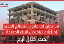 آخر تطورات قانون التصالح الجديد.. إجراءات تراخيص البناء الجديدة تصدر خلال أيام