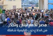 مصر تدعم لبنان وتحذر من خطر اندلاع حرب إقليمية شاملة