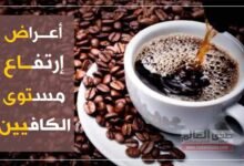 أعراض تشير إلى ارتفاع مستوى الكافيين في جسمك وطريقة تخفيفها