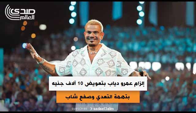 تغريم عمرو دياب 200 جنيه وإلزامه بدفع تعويض 10 آلاف جنيه بتهمة التعدي وصفع شاب