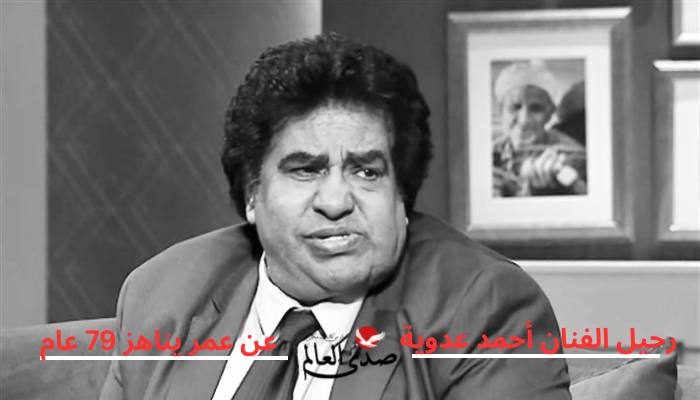 رحيل الفنان أحمد عدوية عن عمر يناهز 79 عام
