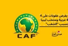 كاف يفرض عقوبات على 4 أندية عربية ومنتخب ليبيا بسبب "الشغب"