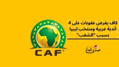 كاف يفرض عقوبات على 4 أندية عربية ومنتخب ليبيا بسبب "الشغب"