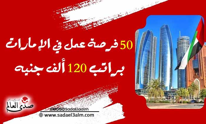 50 فرصة عمل في الإمارات براتب 120 ألف جنيه