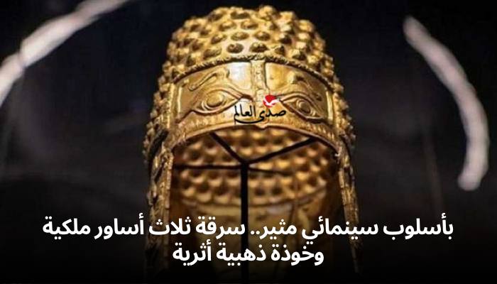 بأسلوب سينمائي مثير.. سرقة ثلاث أساور ملكية وخوذة ذهبية أثرية