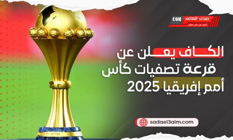 الكاف يعلن عن قرعة تصفيات كأس أمم إفريقيا 2025