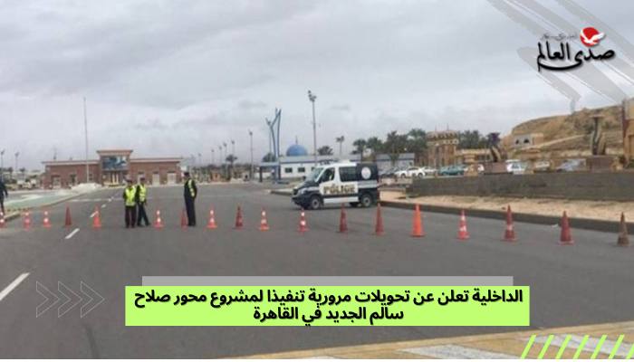 الداخلية تعلن عن تحويلات مرورية تنفيذا لمشروع محور صلاح سالم الجديد في القاهرة