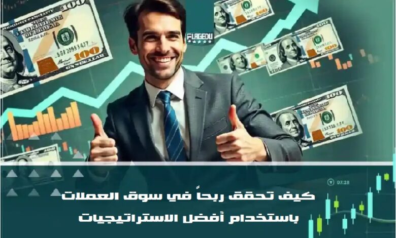 كيف تحقق ربحاً في سوق العملات باستخدام أفضل الاستراتيجيات