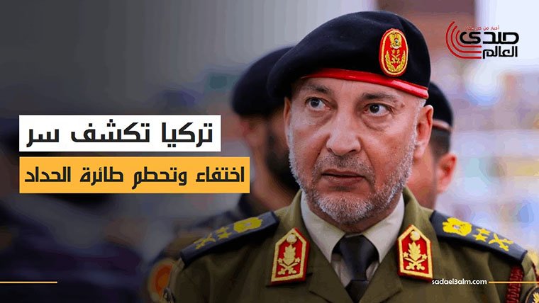 تركيا تكشف سر اختفاء وتحطم طائرة رئيس الأركان الليبي